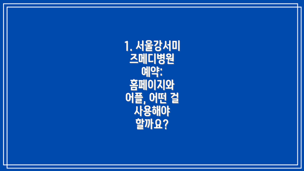 1. 서울강서미즈메디병원 예약: 홈페이지와 어플, 어떤 걸 사용해야 할까요?
