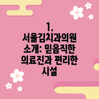 1. 서울김치과의원 소개: 믿음직한 의료진과 편리한 시설