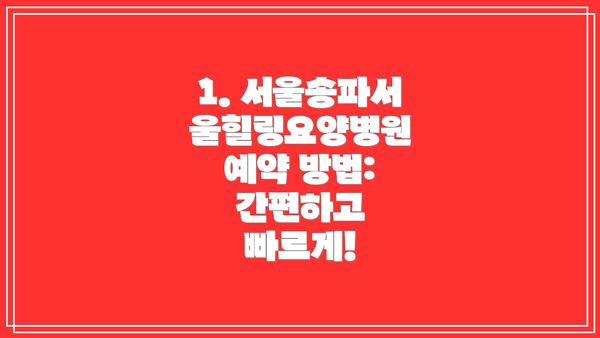 1. 서울송파서울힐링요양병원 예약 방법: 간편하고 빠르게!