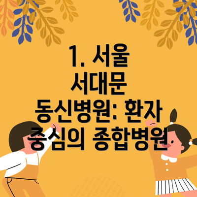 1. 서울 서대문 동신병원: 환자 중심의 종합병원