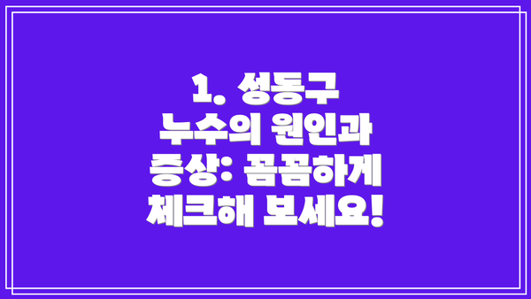 1. 성동구 누수의 원인과 증상: 꼼꼼하게 체크해 보세요!
