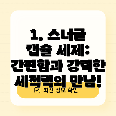 1. 스너글 캡슐 세제: 간편함과 강력한 세척력의 만남!