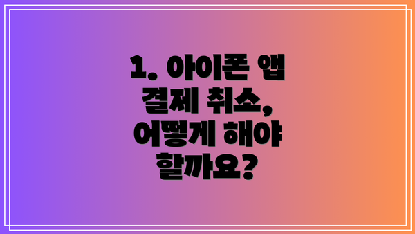 1. 아이폰 앱 결제 취소, 어떻게 해야 할까요?