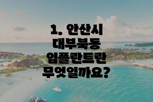 1. 안산시 대부북동 임플란트란 무엇일까요?