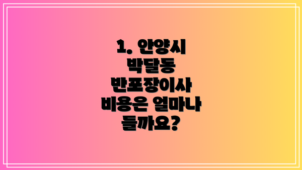 1. 안양시 박달동 반포장이사 비용은 얼마나 들까요?