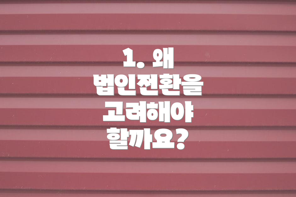 1. 왜 법인전환을 고려해야 할까요?