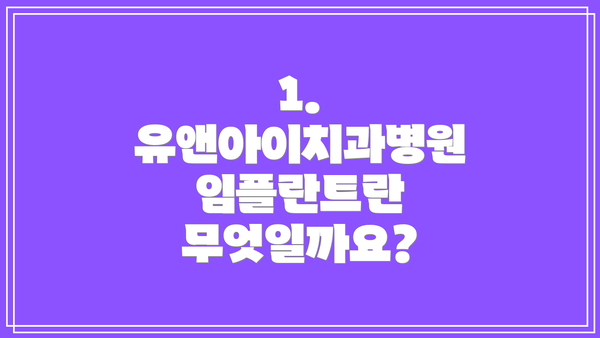 1. 유앤아이치과병원 임플란트란 무엇일까요?
