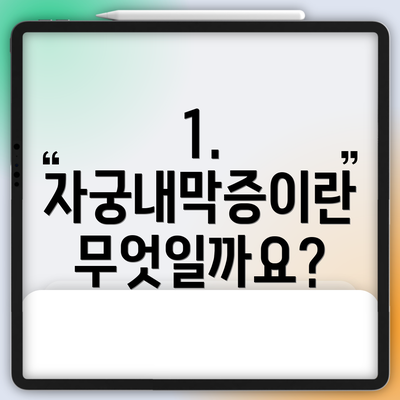 1. 자궁내막증이란 무엇일까요?