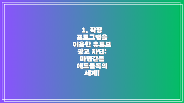 1. 확장 프로그램을 이용한 유튜브 광고 차단:  마법같은 애드블록의 세계!