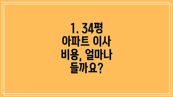 1. 34평 아파트 이사 비용, 얼마나 들까요?