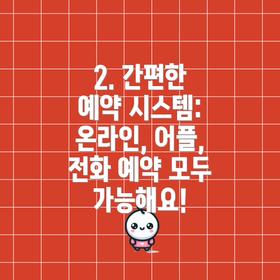 2. 간편한 예약 시스템: 온라인, 어플, 전화 예약 모두 가능해요!