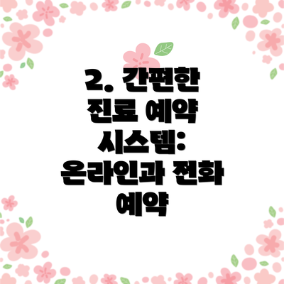 2. 간편한 진료 예약 시스템: 온라인과 전화 예약
