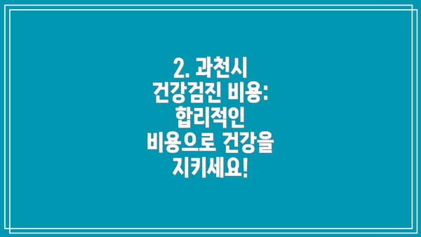 2. 과천시 건강검진 비용:  합리적인 비용으로 건강을 지키세요!