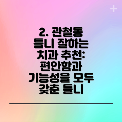 2. 관철동 틀니 잘하는 치과 추천: 편안함과 기능성을 모두 갖춘 틀니