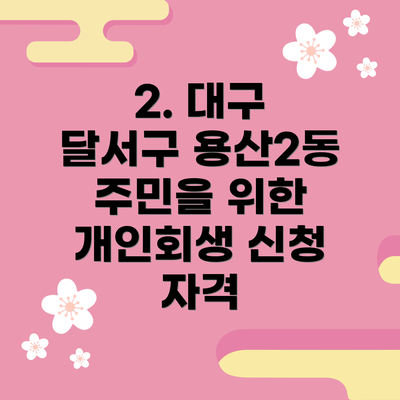 2. 대구 달서구 용산2동 주민을 위한 개인회생 신청 자격