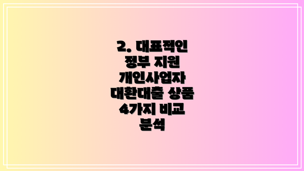 2. 대표적인 정부 지원 개인사업자 대환대출 상품 4가지 비교 분석