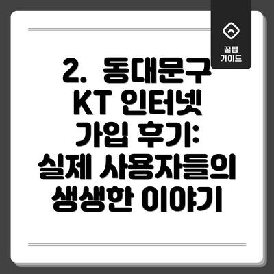2.  동대문구 KT 인터넷 가입 후기: 실제 사용자들의 생생한 이야기