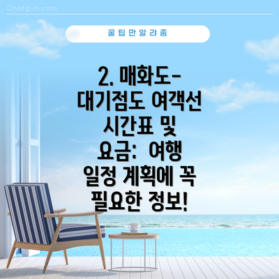 2. 매화도-대기점도 여객선 시간표 및 요금:  여행 일정 계획에 꼭 필요한 정보!