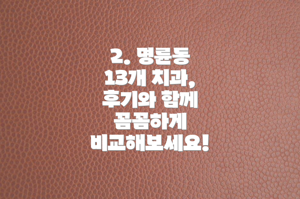 2. 명륜동 13개 치과, 후기와 함께 꼼꼼하게 비교해보세요!