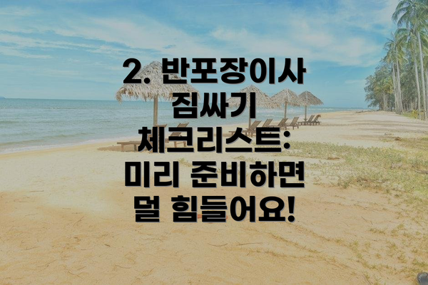 2. 반포장이사 짐싸기 체크리스트: 미리 준비하면 덜 힘들어요!