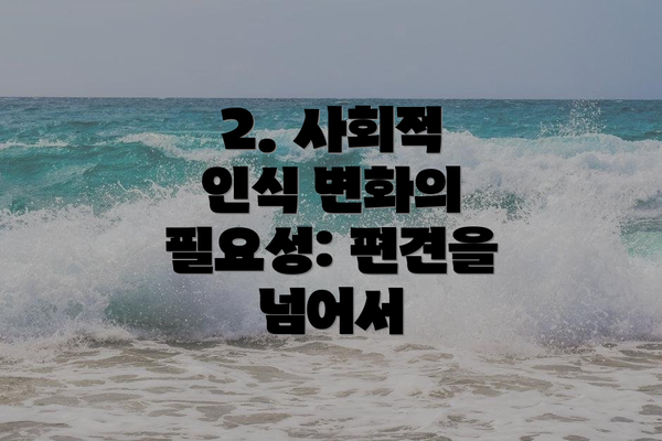 2. 사회적 인식 변화의 필요성: 편견을 넘어서
