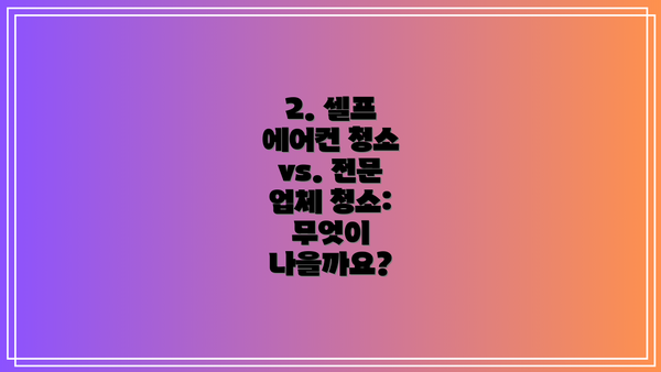 2. 셀프 에어컨 청소 vs. 전문 업체 청소: 무엇이 나을까요?