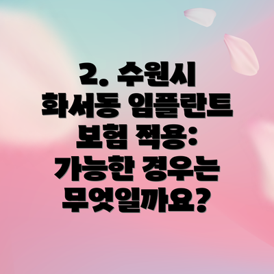 2. 수원시 화서동 임플란트 보험 적용: 가능한 경우는 무엇일까요?