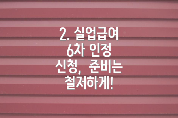 2. 실업급여 6차 인정 신청,  준비는 철저하게!