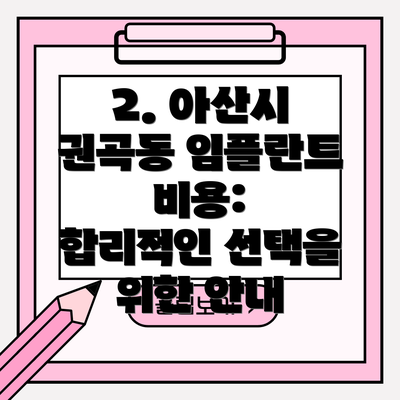 2. 아산시 권곡동 임플란트 비용:  합리적인 선택을 위한 안내
