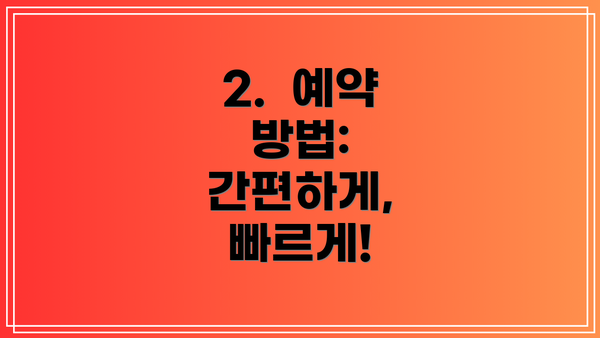 2.  예약 방법: 간편하게, 빠르게!