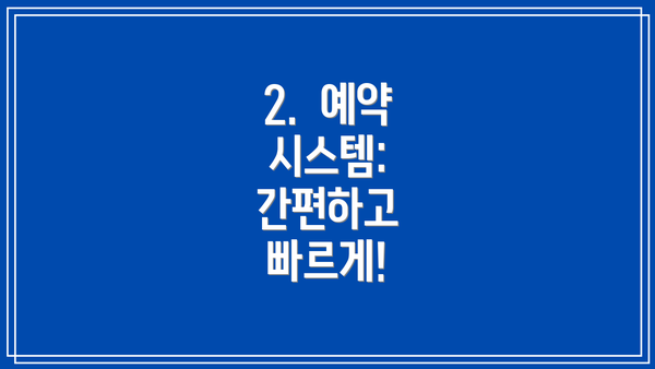 2.  예약 시스템: 간편하고 빠르게!