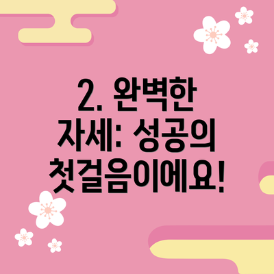 2. 완벽한 자세: 성공의 첫걸음이에요!