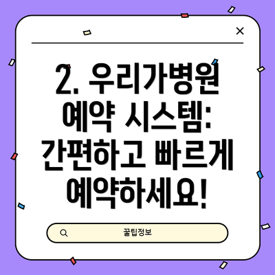 2. 우리가병원 예약 시스템: 간편하고 빠르게 예약하세요!