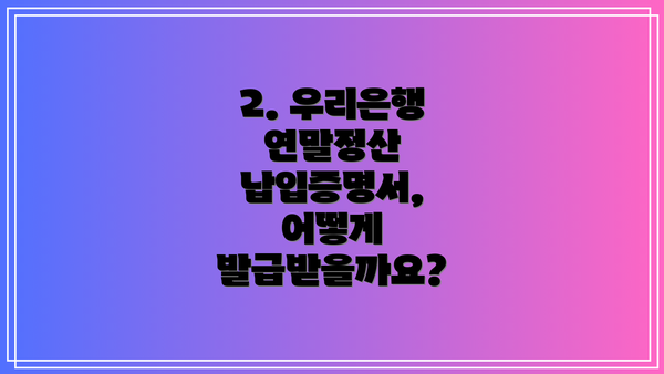 2. 우리은행 연말정산 납입증명서, 어떻게 발급받을까요?