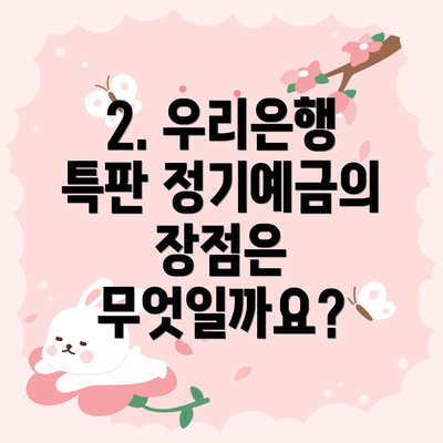 2. 우리은행 특판 정기예금의 장점은 무엇일까요?