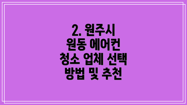2. 원주시 원동 에어컨 청소 업체 선택 방법 및 추천