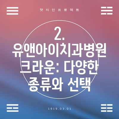 2. 유앤아이치과병원 크라운: 다양한 종류와 선택