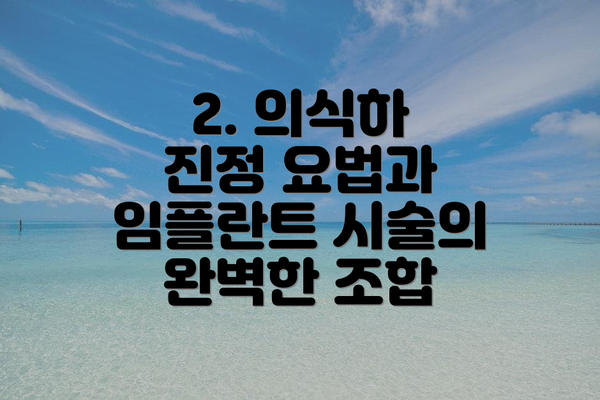 2. 의식하 진정 요법과 임플란트 시술의 완벽한 조합