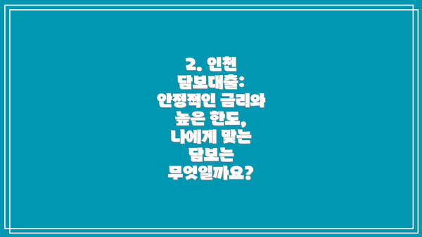2. 인천 담보대출: 안정적인 금리와 높은 한도, 나에게 맞는 담보는 무엇일까요?