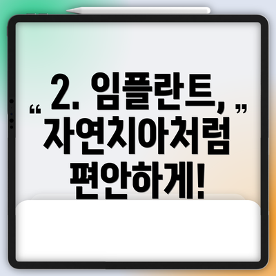 2. 임플란트, 자연치아처럼 편안하게!