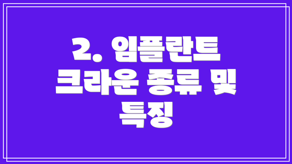 2. 임플란트 크라운 종류 및 특징