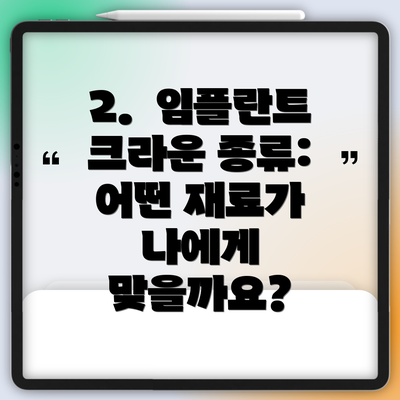 2.  임플란트 크라운 종류: 어떤 재료가 나에게 맞을까요?