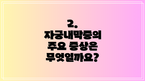 2. 자궁내막증의 주요 증상은 무엇일까요?