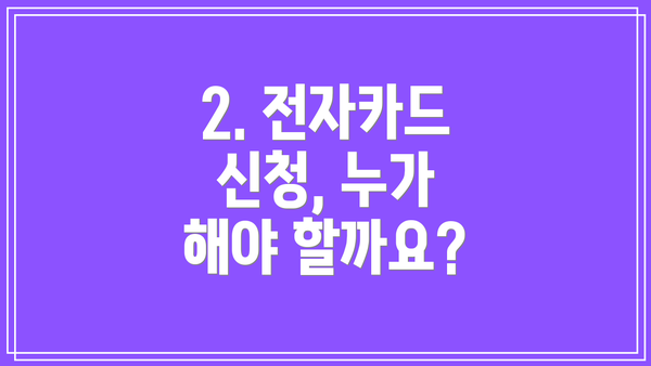 2. 전자카드 신청, 누가 해야 할까요?