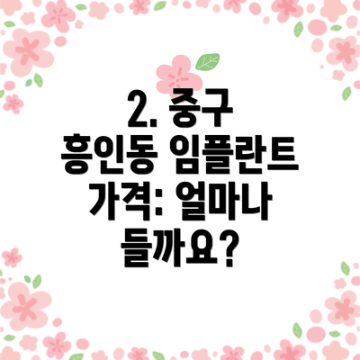 2. 중구 흥인동 임플란트 가격: 얼마나 들까요?