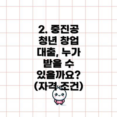 2. 중진공 청년 창업 대출, 누가 받을 수 있을까요? (자격 조건)