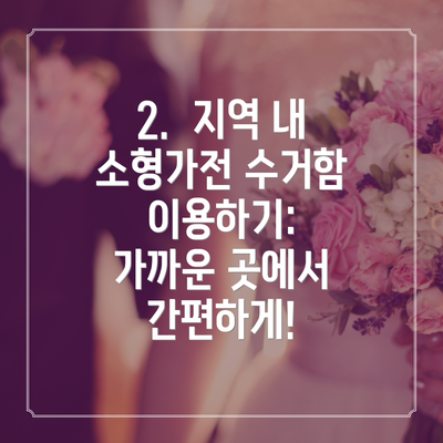 2.  지역 내 소형가전 수거함 이용하기:  가까운 곳에서 간편하게!