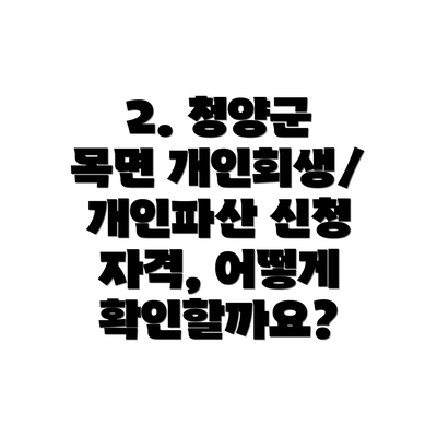 2. 청양군 목면 개인회생/개인파산 신청 자격, 어떻게 확인할까요?
