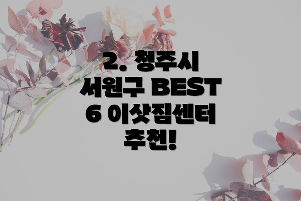 2. 청주시 서원구 BEST 6 이삿짐센터 추천!