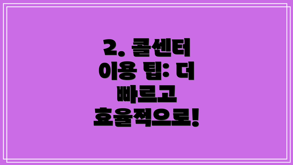 2. 콜센터 이용 팁: 더 빠르고 효율적으로!